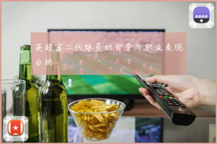 英超富二代球员的背景与职业表现分析