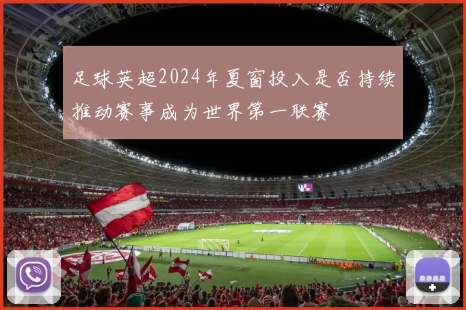 足球英超2024年夏窗投入是否持续推动赛事成为世界第一联赛