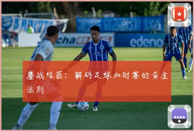 鏖战绿茵：解码足球加时赛的黄金法则