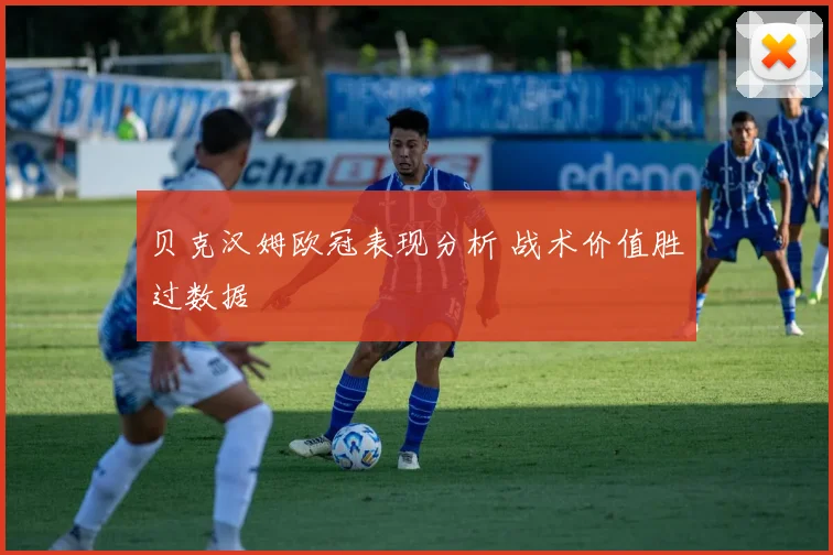 贝克汉姆欧冠表现分析 战术价值胜过数据