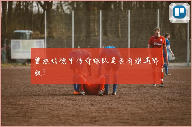 曾经的德甲传奇球队是否有遭遇降级?